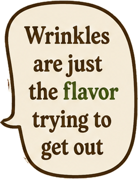 "Wrinkles are just the flavor trying to get out."